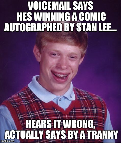 Bad Luck Brian | VOICEMAIL SAYS HES WINNING A COMIC AUTOGRAPHED BY STAN LEE... HEARS IT WRONG, ACTUALLY SAYS BY A TRANNY | image tagged in memes,bad luck brian | made w/ Imgflip meme maker