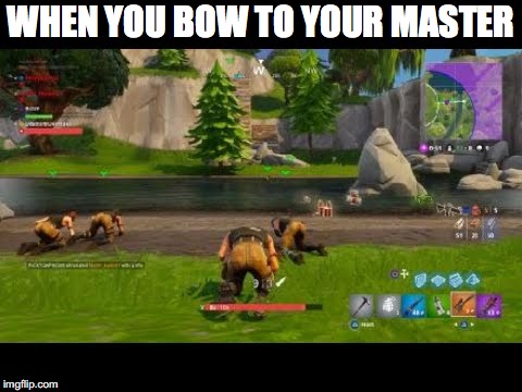fortnite | WHEN YOU BOW TO YOUR MASTER | image tagged in fortnite | made w/ Imgflip meme maker