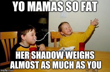 That's way to fat, honestly | YO MAMAS SO FAT; HER SHADOW WEIGHS ALMOST AS MUCH AS YOU | image tagged in memes,yo mamas so fat | made w/ Imgflip meme maker