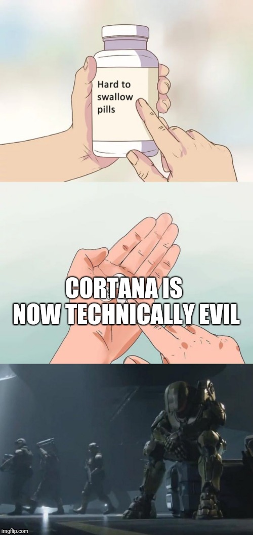 It's True | CORTANA IS NOW TECHNICALLY EVIL | image tagged in memes,hard to swallow pills,halo,cortana,master chief,halo 5 | made w/ Imgflip meme maker