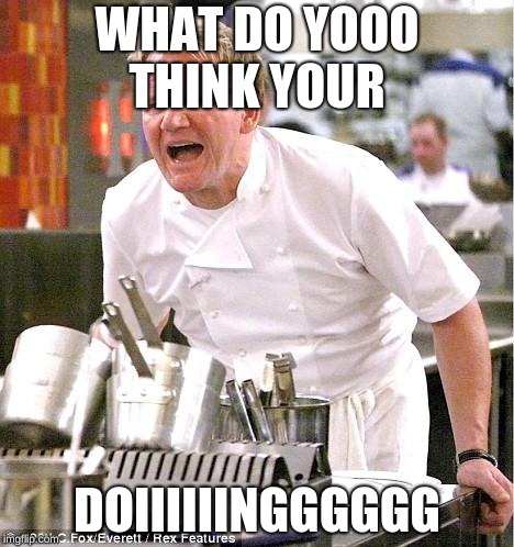 Chef Gordon Ramsay | WHAT DO YOOO THINK YOUR; DOIIIIIINGGGGGG | image tagged in memes,chef gordon ramsay | made w/ Imgflip meme maker