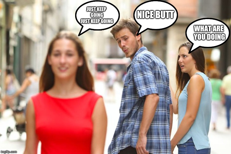 Distracted Boyfriend Meme | JUST KEEP GOING JUST KEEP GOING; NICE BUTT; WHAT ARE YOU DOING | image tagged in memes,distracted boyfriend | made w/ Imgflip meme maker