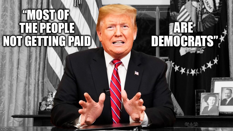 Well Then It’s All Good | ARE DEMOCRATS”; “MOST OF THE PEOPLE NOT GETTING PAID | image tagged in trumps wall,shutdown,border,democrats,donald trump,nonpayment | made w/ Imgflip meme maker