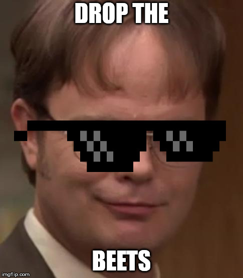 DROP THE; BEETS | image tagged in theoffice,dwight schrute,bears,beets,battlestar galactica | made w/ Imgflip meme maker