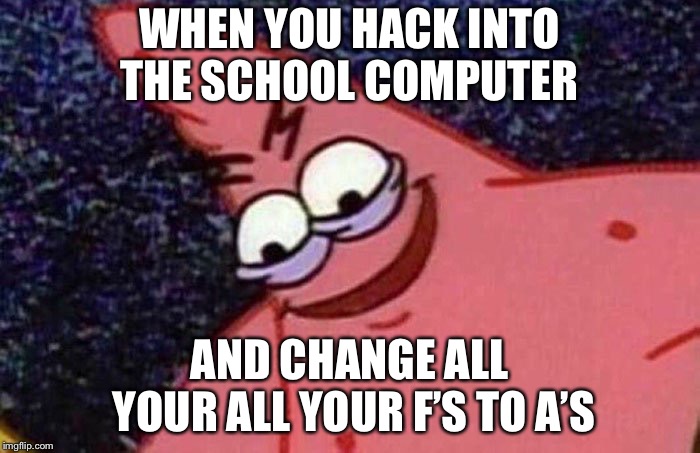 Evil Patrick  | WHEN YOU HACK INTO THE SCHOOL COMPUTER; AND CHANGE ALL YOUR ALL YOUR F’S TO A’S | image tagged in evil patrick | made w/ Imgflip meme maker