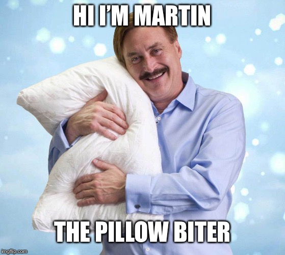 My Pillow Guy |  HI I’M MARTIN; THE PILLOW BITER | image tagged in my pillow guy | made w/ Imgflip meme maker