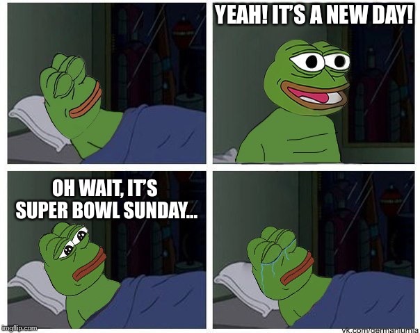 pepe | YEAH! IT’S A NEW DAY! OH WAIT, IT’S SUPER BOWL SUNDAY... | image tagged in pepe | made w/ Imgflip meme maker