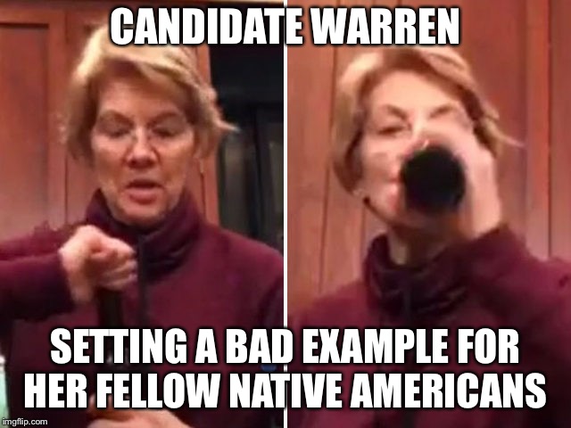 Candidate warren pandering  | CANDIDATE WARREN; SETTING A BAD EXAMPLE FOR HER FELLOW NATIVE AMERICANS | image tagged in elizabeth warren | made w/ Imgflip meme maker