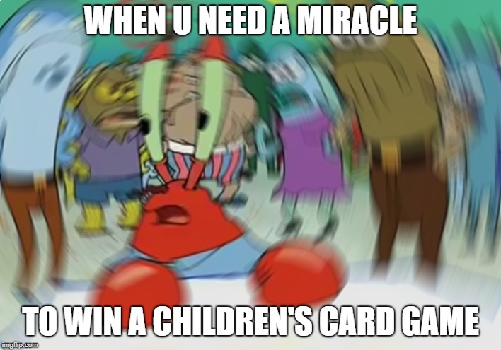 Mr Krabs Blur Meme Meme | WHEN U NEED A MIRACLE; TO WIN A CHILDREN'S CARD GAME | image tagged in memes,mr krabs blur meme | made w/ Imgflip meme maker