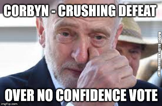 Corbyn suffers crushing defeat | CORBYN - CRUSHING DEFEAT; #WEARECORBYN #GTTO #JC4PM; OVER NO CONFIDENCE VOTE | image tagged in wearecorbyn,gtto jc4pm,labourisdead,corbyn eww,cultofcorbyn,labour leadership | made w/ Imgflip meme maker
