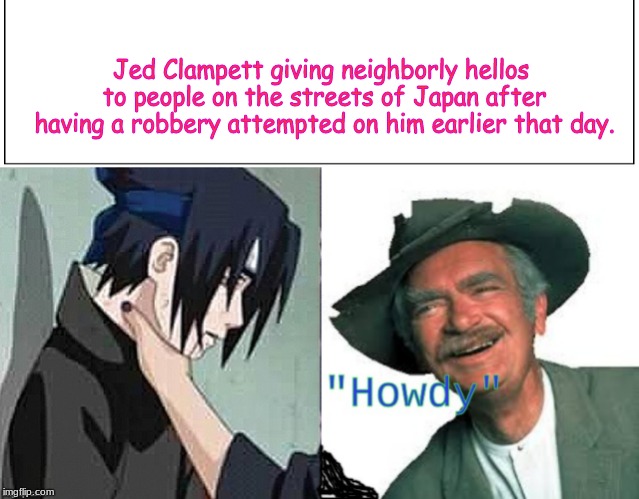 Jed Clampett giving neighborly hellos to people on the streets of Japan after having a robbery attempted on him earlier that day. | image tagged in naruto | made w/ Imgflip meme maker