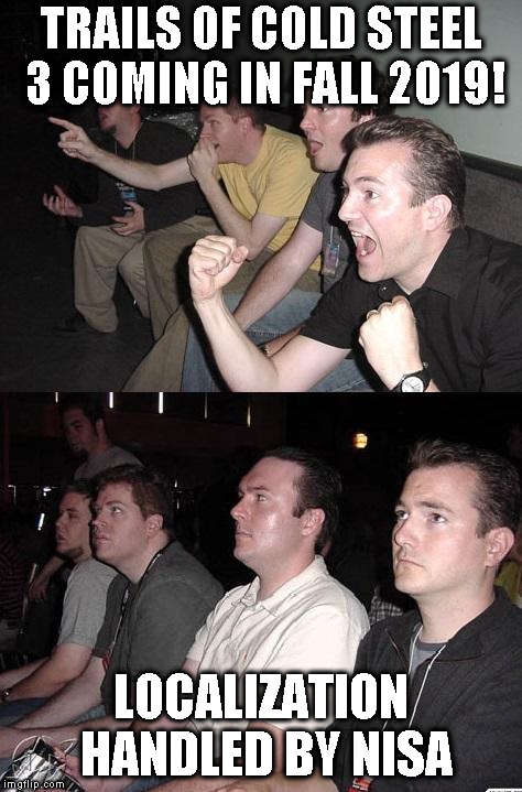 reaction guys | TRAILS OF COLD STEEL 3 COMING IN FALL 2019! LOCALIZATION HANDLED BY NISA | image tagged in reaction guys | made w/ Imgflip meme maker