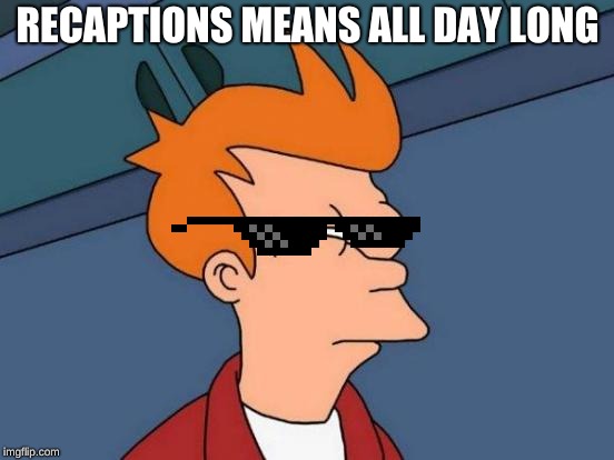 Futurama Fry Meme | RECAPTIONS MEANS ALL DAY LONG | image tagged in memes,futurama fry | made w/ Imgflip meme maker