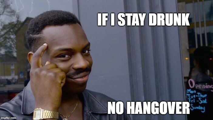 Roll Safe Think About It Meme | IF I STAY DRUNK; NO HANGOVER | image tagged in memes,roll safe think about it | made w/ Imgflip meme maker