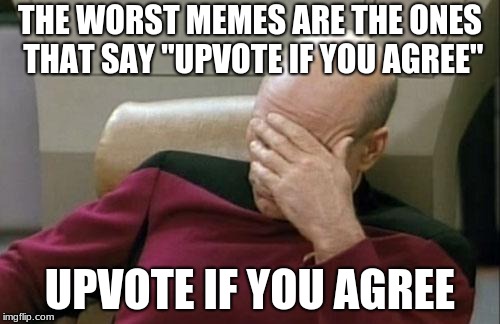 Upvote if you agree | THE WORST MEMES ARE THE ONES THAT SAY "UPVOTE IF YOU AGREE"; UPVOTE IF YOU AGREE | image tagged in memes,captain picard facepalm,upvote | made w/ Imgflip meme maker