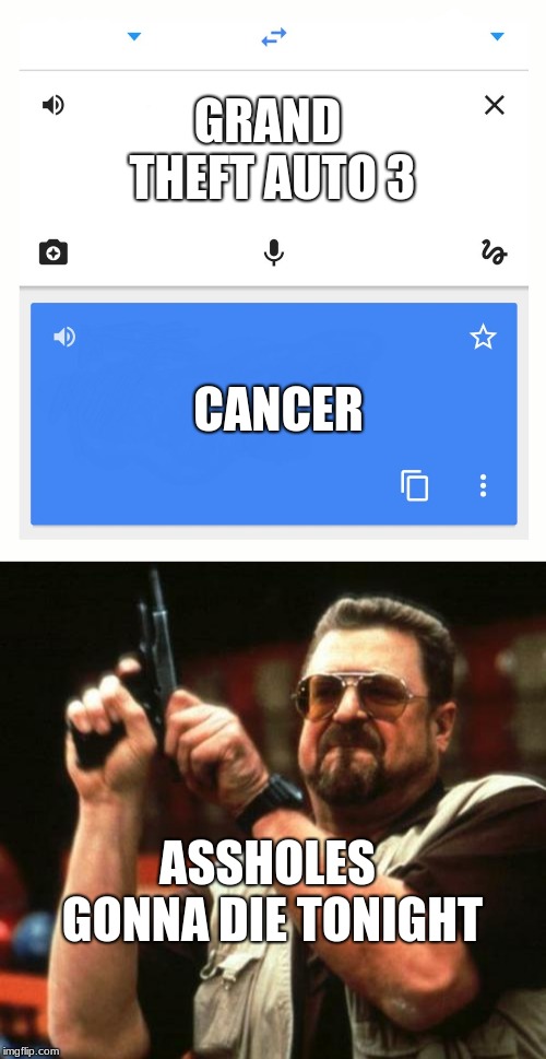 GRAND THEFT AUTO 3; CANCER; ASSHOLES GONNA DIE TONIGHT | image tagged in gun,google translate | made w/ Imgflip meme maker