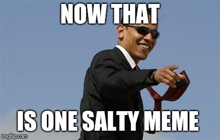Cool Obama Meme | NOW THAT IS ONE SALTY MEME | image tagged in memes,cool obama | made w/ Imgflip meme maker