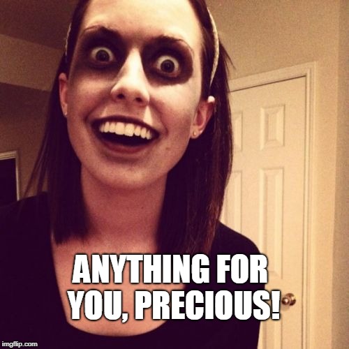 Zombie Overly Attached Girlfriend Meme | ANYTHING FOR YOU, PRECIOUS! | image tagged in memes,zombie overly attached girlfriend | made w/ Imgflip meme maker