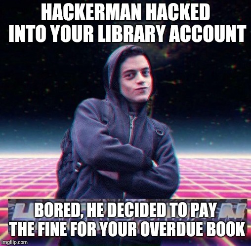 HackerMan | HACKERMAN HACKED INTO YOUR LIBRARY ACCOUNT; BORED, HE DECIDED TO PAY THE FINE FOR YOUR OVERDUE BOOK | image tagged in hackerman | made w/ Imgflip meme maker