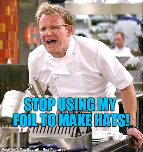 Chef Gordon Ramsay Meme | STOP USING MY FOIL TO MAKE HATS! | image tagged in memes,chef gordon ramsay | made w/ Imgflip meme maker