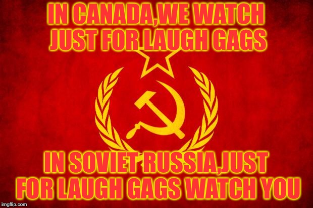 In Soviet Russia | IN CANADA,WE WATCH JUST FOR LAUGH GAGS; IN SOVIET RUSSIA,JUST FOR LAUGH GAGS WATCH YOU | image tagged in in soviet russia,memes,montreal,canada | made w/ Imgflip meme maker