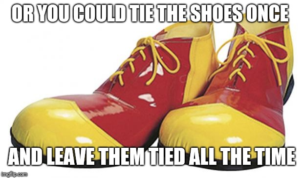 Clown Shoes | OR YOU COULD TIE THE SHOES ONCE AND LEAVE THEM TIED ALL THE TIME | image tagged in clown shoes | made w/ Imgflip meme maker