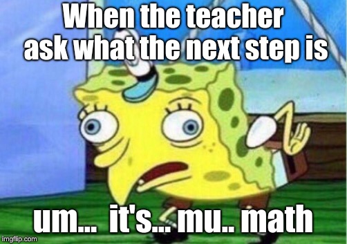 Mocking Spongebob Meme | When the teacher ask what the next step is; um...  it's... mu.. math | image tagged in memes,mocking spongebob | made w/ Imgflip meme maker