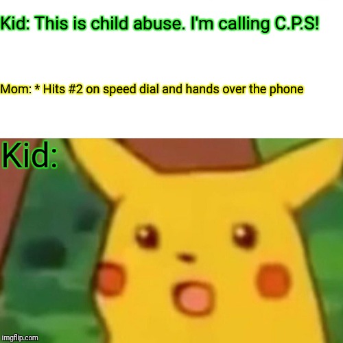 Surprised Pikachu Meme | Kid: This is child abuse. I'm calling C.P.S! Mom: * Hits #2 on speed dial and hands over the phone; Kid: | image tagged in memes,surprised pikachu | made w/ Imgflip meme maker