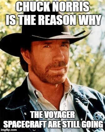I would rather keep floating in space then meet my ultimate doom | CHUCK NORRIS IS THE REASON WHY; THE VOYAGER SPACECRAFT ARE STILL GOING | image tagged in memes,chuck norris,voyager,space,funny | made w/ Imgflip meme maker