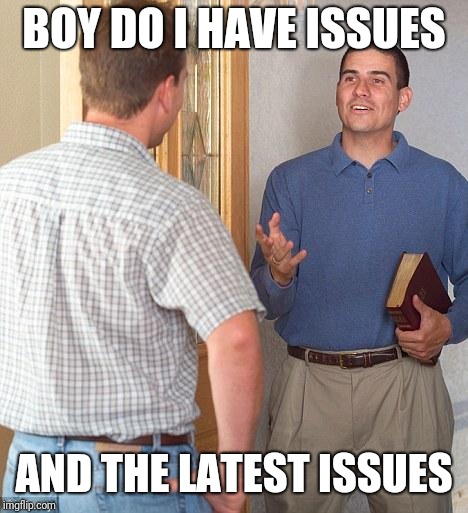 Jehovah's Witness | BOY DO I HAVE ISSUES AND THE LATEST ISSUES | image tagged in jehovah's witness | made w/ Imgflip meme maker