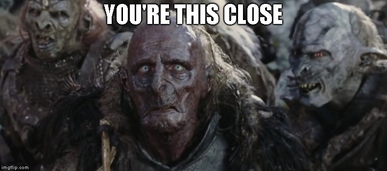 Orcs | YOU'RE THIS CLOSE | image tagged in orcs | made w/ Imgflip meme maker