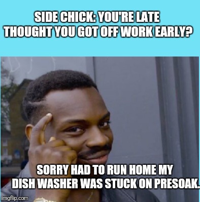SIDE CHICK: YOU'RE LATE THOUGHT YOU GOT OFF WORK EARLY? SORRY HAD TO RUN HOME MY DISH WASHER WAS STUCK ON PRESOAK. | image tagged in adult humor,distracted boyfriend | made w/ Imgflip meme maker