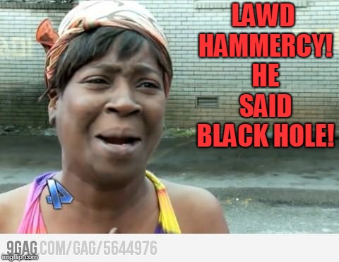 Sweet Brown | LAWD HAMMERCY! HE SAID BLACK HOLE! | image tagged in sweet brown | made w/ Imgflip meme maker