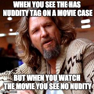Confused Lebowski Meme | WHEN YOU SEE THE HAS NUDDITY TAG ON A MOVIE CASE; BUT WHEN YOU WATCH THE MOVIE YOU SEE NO NUDITY | image tagged in memes,confused lebowski | made w/ Imgflip meme maker