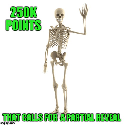 Hey! My eye sockets are up here creeps | 250K POINTS; THAT CALLS FOR  A PARTIAL REVEAL | image tagged in friendly bones,face reveal,thanks everyone | made w/ Imgflip meme maker
