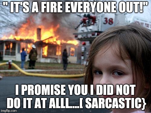 Disaster Girl | " IT'S A FIRE EVERYONE OUT!"; I PROMISE YOU I DID NOT DO IT AT ALLL....[ SARCASTIC} | image tagged in memes,disaster girl | made w/ Imgflip meme maker