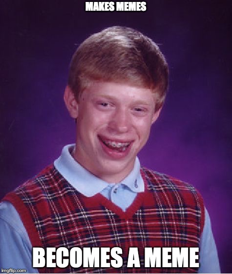 Bad Luck Brian Meme | MAKES MEMES; BECOMES A MEME | image tagged in memes,bad luck brian | made w/ Imgflip meme maker