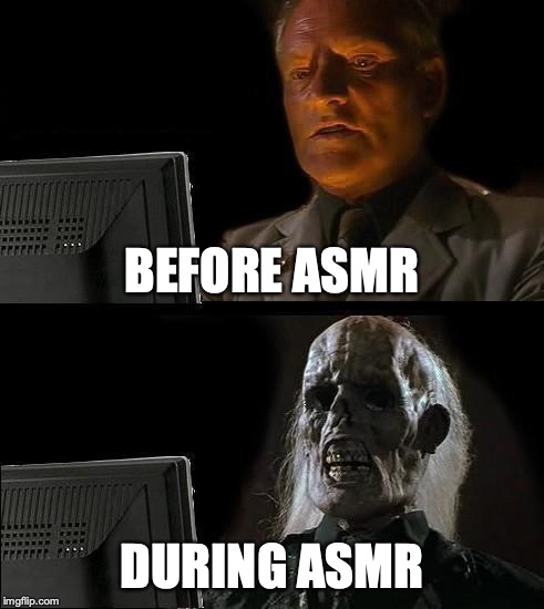 I'll Just Wait Here | BEFORE ASMR; DURING ASMR | image tagged in memes,ill just wait here | made w/ Imgflip meme maker