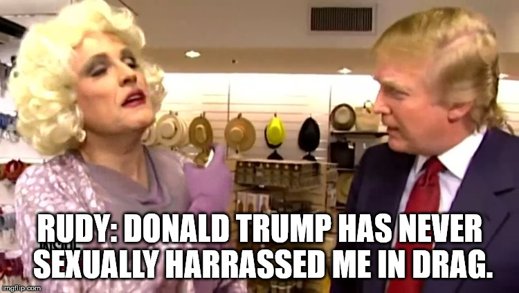Rudy and Donald | RUDY: DONALD TRUMP HAS NEVER SEXUALLY HARRASSED ME IN DRAG. | image tagged in donald trump,rudy giuliani | made w/ Imgflip meme maker