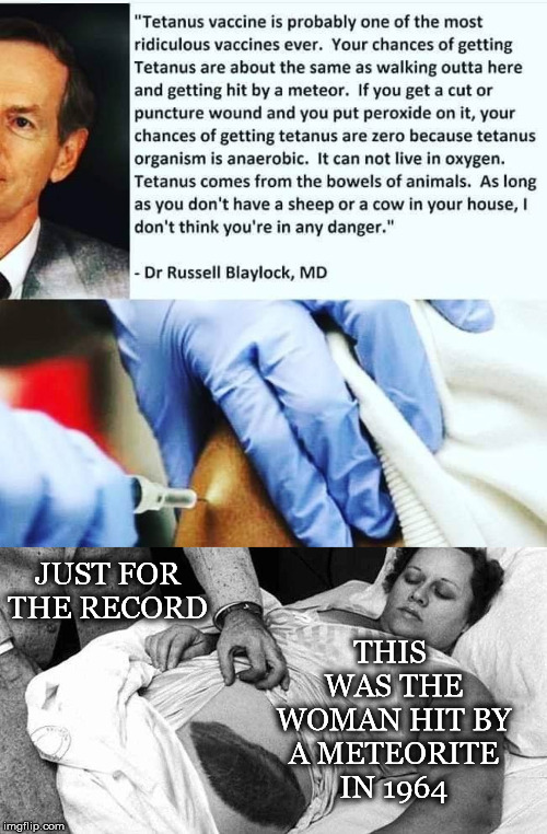 Point is, clean it properly and you won't have to deal with any potential side effects of the vaccine | THIS WAS THE WOMAN HIT BY A METEORITE IN 1964; JUST FOR THE RECORD | image tagged in russel blaylock,tetanus,vaccine,meteor,anaerobic,peroxide | made w/ Imgflip meme maker