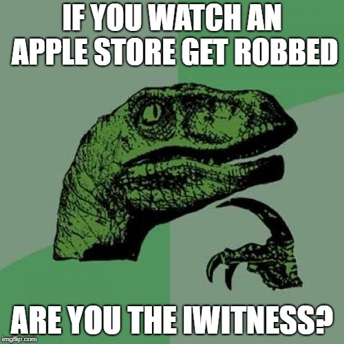 Philosoraptor | IF YOU WATCH AN APPLE STORE GET ROBBED; ARE YOU THE IWITNESS? | image tagged in memes,philosoraptor | made w/ Imgflip meme maker