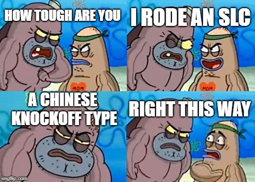 How Tough Are You | I RODE AN SLC; HOW TOUGH ARE YOU; A CHINESE KNOCKOFF TYPE; RIGHT THIS WAY | image tagged in memes,how tough are you | made w/ Imgflip meme maker
