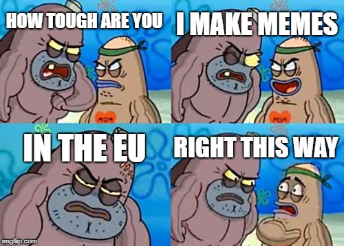 How Tough Are You | I MAKE MEMES; HOW TOUGH ARE YOU; IN THE EU; RIGHT THIS WAY | image tagged in memes,how tough are you | made w/ Imgflip meme maker