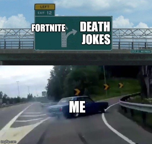 Left Exit 12 Off Ramp | FORTNITE; DEATH JOKES; ME | image tagged in memes,left exit 12 off ramp | made w/ Imgflip meme maker