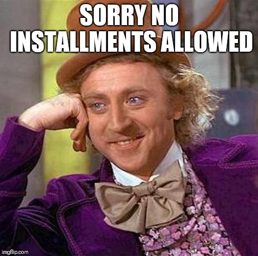 Creepy Condescending Wonka Meme | SORRY NO INSTALLMENTS ALLOWED | image tagged in memes,creepy condescending wonka | made w/ Imgflip meme maker