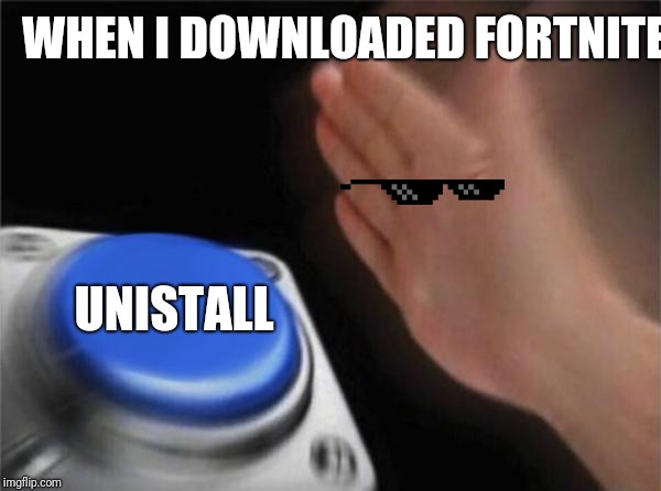 Blank Nut Button Meme | WHEN I DOWNLOADED FORTNITE; UNISTALL | image tagged in memes,blank nut button | made w/ Imgflip meme maker
