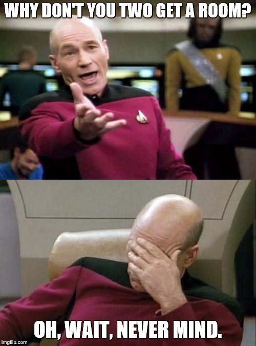 Picard WTF and Facepalm combined | WHY DON'T YOU TWO GET A ROOM? OH, WAIT, NEVER MIND. | image tagged in picard wtf and facepalm combined | made w/ Imgflip meme maker
