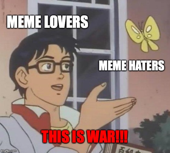 MEME LOVERS VS. MEME HATERS | MEME LOVERS; MEME HATERS; THIS IS WAR!!! | image tagged in memes,is this a pigeon | made w/ Imgflip meme maker