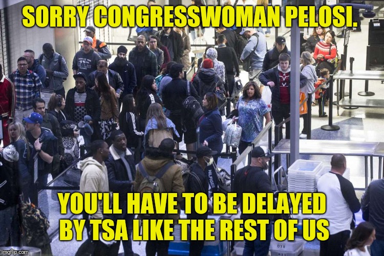 We'll Need To Take You Aside For Extra Screening | SORRY CONGRESSWOMAN PELOSI. YOU'LL HAVE TO BE DELAYED BY TSA LIKE THE REST OF US | image tagged in tsa,nancy pelosi,airport | made w/ Imgflip meme maker