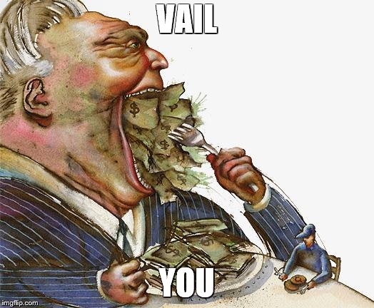 Greed | VAIL; YOU | image tagged in greed | made w/ Imgflip meme maker